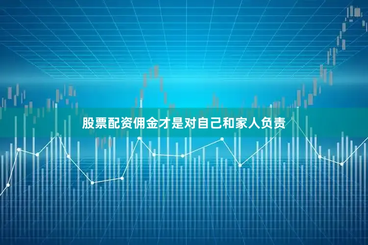 股票配资佣金才是对自己和家人负责