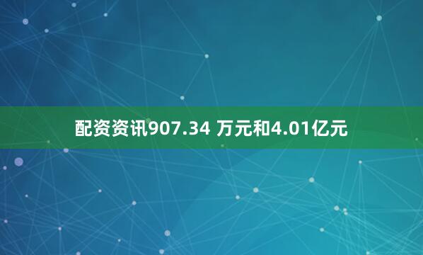 配资资讯907.34 万元和4.01亿元