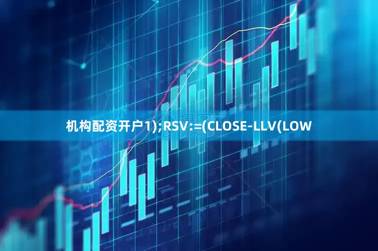 机构配资开户1);RSV:=(CLOSE-LLV(LOW