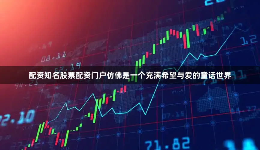 配资知名股票配资门户仿佛是一个充满希望与爱的童话世界