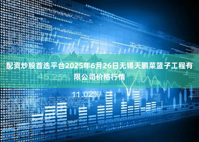 配资炒股首选平台2025年6月26日无锡天鹏菜篮子工程有限公司价格行情