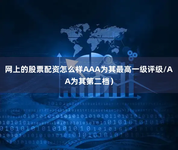 网上的股票配资怎么样AAA为其最高一级评级/AA为其第二档)