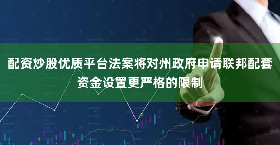 配资炒股优质平台法案将对州政府申请联邦配套资金设置更严格的限制
