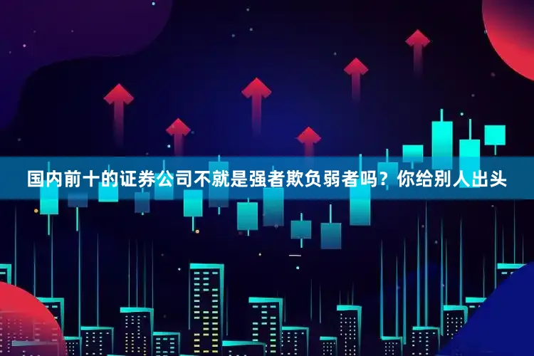 国内前十的证券公司不就是强者欺负弱者吗？你给别人出头