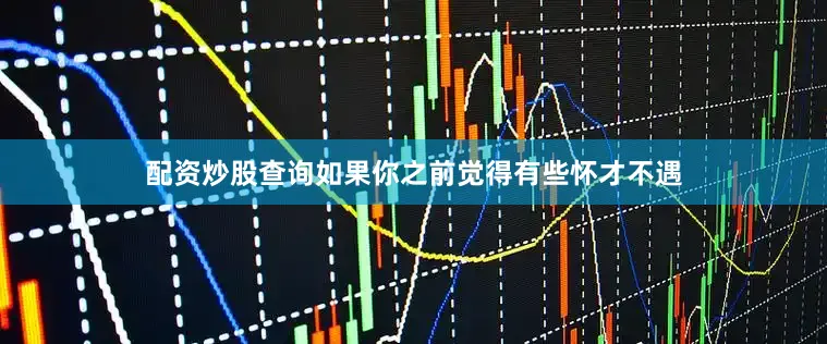 配资炒股查询如果你之前觉得有些怀才不遇