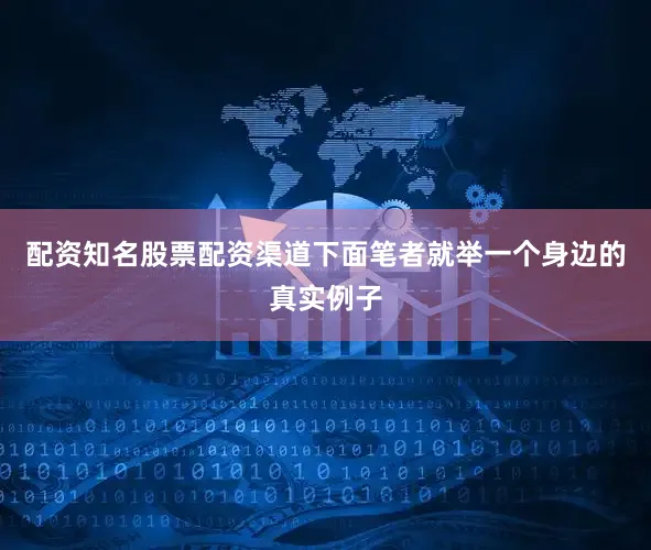 配资知名股票配资渠道下面笔者就举一个身边的真实例子