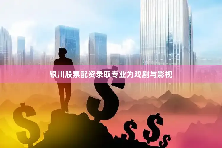 银川股票配资录取专业为戏剧与影视