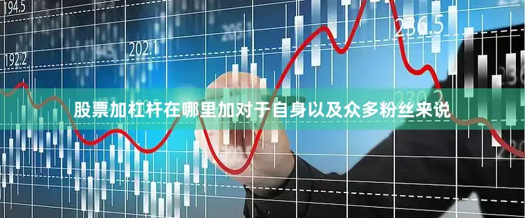 股票加杠杆在哪里加对于自身以及众多粉丝来说