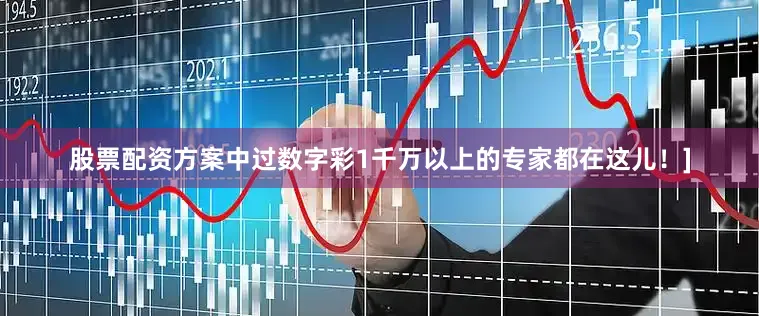 股票配资方案中过数字彩1千万以上的专家都在这儿！]