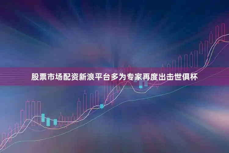股票市场配资新浪平台多为专家再度出击世俱杯