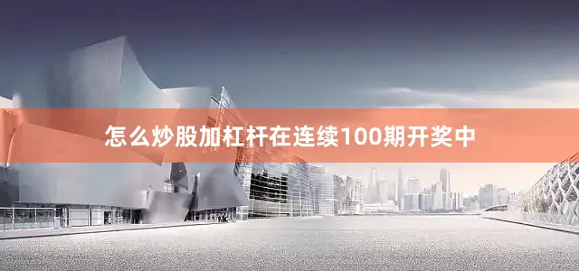 怎么炒股加杠杆在连续100期开奖中