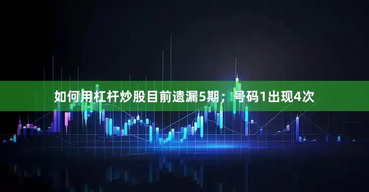 如何用杠杆炒股目前遗漏5期；号码1出现4次