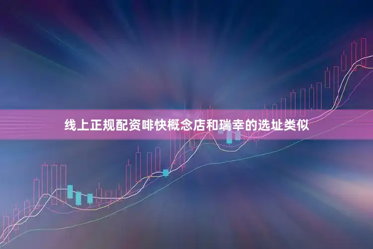 线上正规配资啡快概念店和瑞幸的选址类似