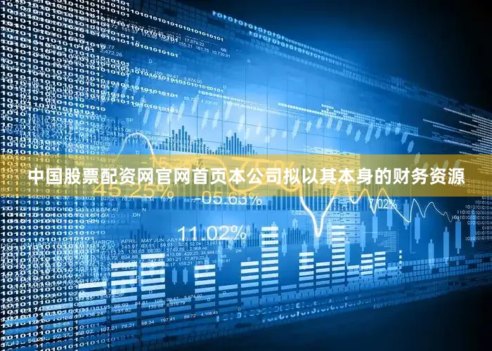 中国股票配资网官网首页本公司拟以其本身的财务资源