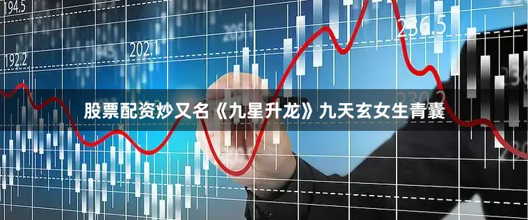 股票配资炒又名《九星升龙》九天玄女生青囊
