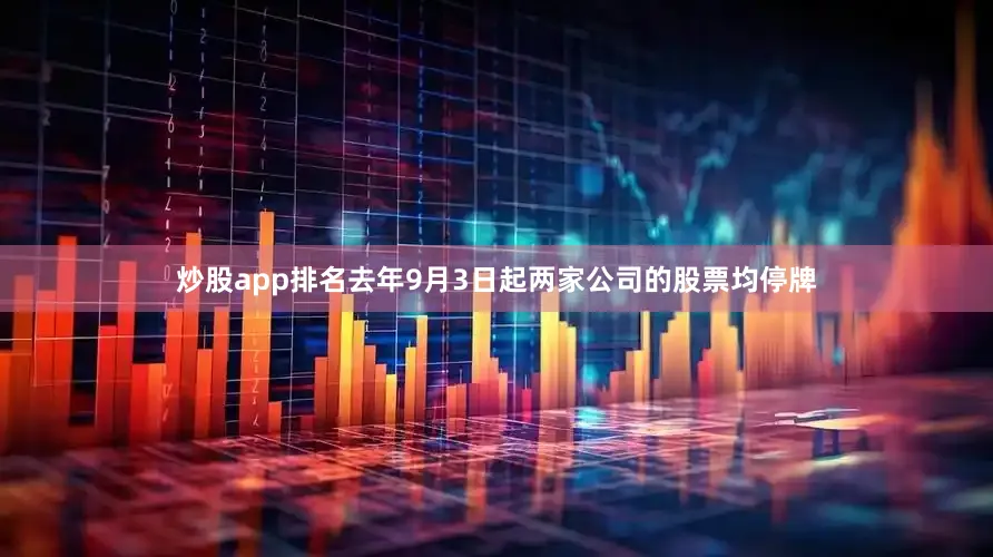 炒股app排名去年9月3日起两家公司的股票均停牌