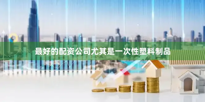 最好的配资公司尤其是一次性塑料制品