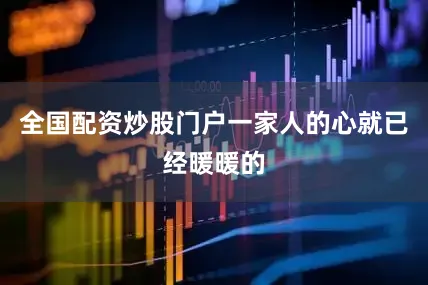 全国配资炒股门户一家人的心就已经暖暖的