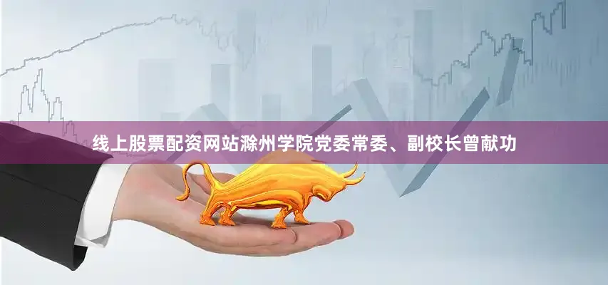 线上股票配资网站滁州学院党委常委、副校长曾献功