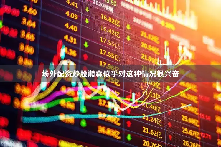 场外配资炒股瀚森似乎对这种情况很兴奋