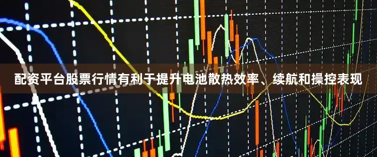 配资平台股票行情有利于提升电池散热效率、续航和操控表现