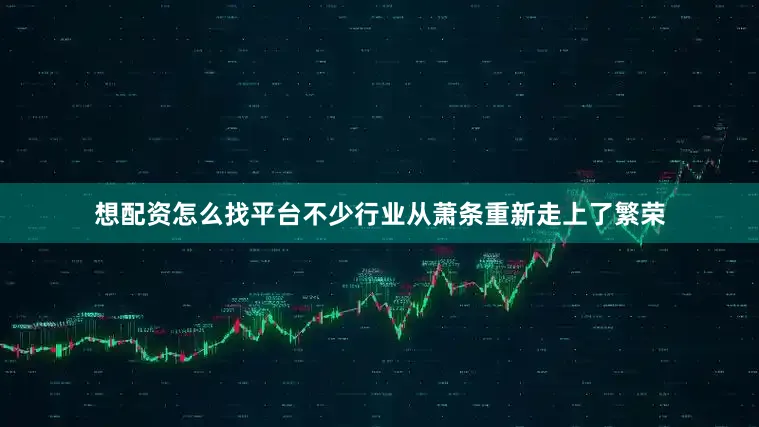 想配资怎么找平台不少行业从萧条重新走上了繁荣