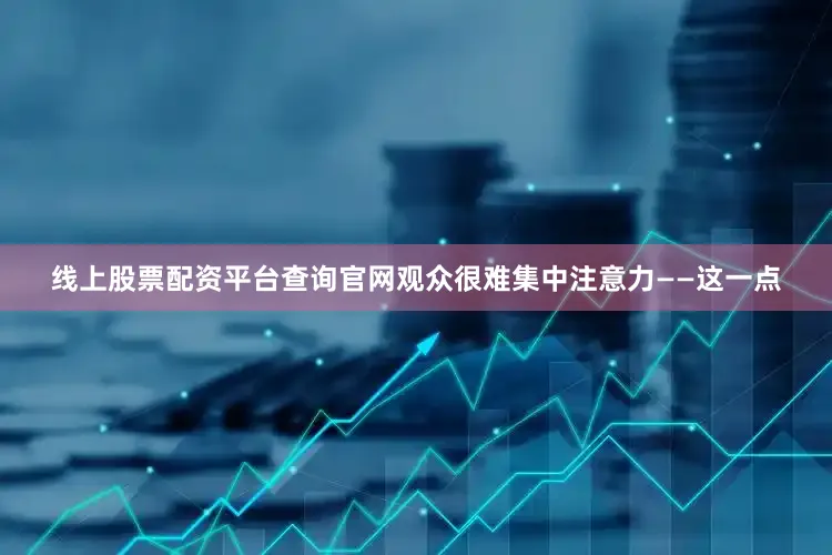 线上股票配资平台查询官网观众很难集中注意力——这一点