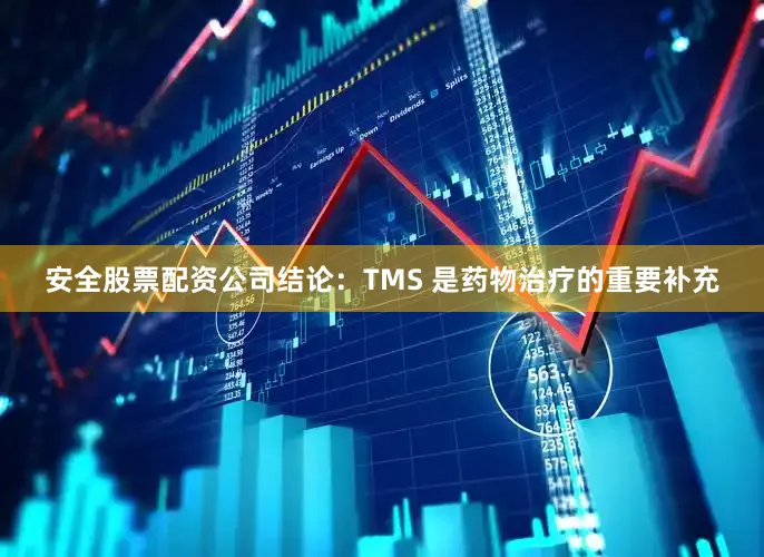 安全股票配资公司结论：TMS 是药物治疗的重要补充