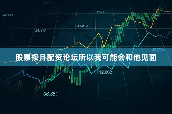 股票按月配资论坛所以我可能会和他见面