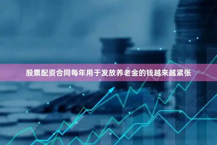 股票配资合同每年用于发放养老金的钱越来越紧张