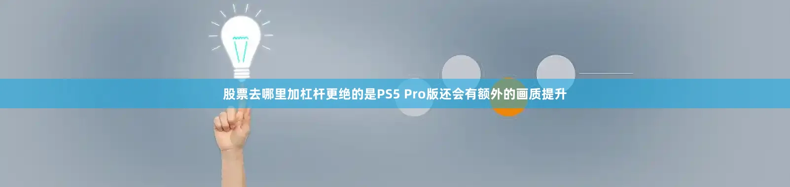 股票去哪里加杠杆更绝的是PS5 Pro版还会有额外的画质提升