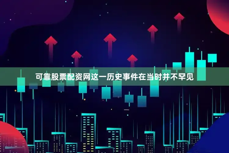 可靠股票配资网这一历史事件在当时并不罕见