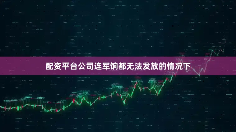 配资平台公司连军饷都无法发放的情况下