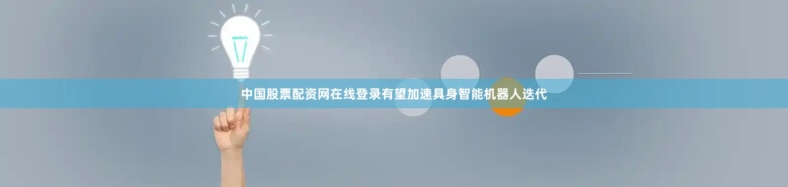 中国股票配资网在线登录有望加速具身智能机器人迭代