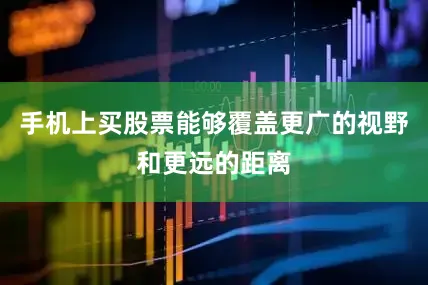 手机上买股票能够覆盖更广的视野和更远的距离
