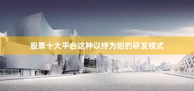 股票十大平台这种以终为始的研发模式