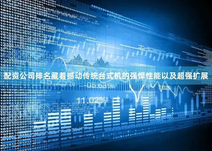 配资公司排名藏着撼动传统台式机的强悍性能以及超强扩展