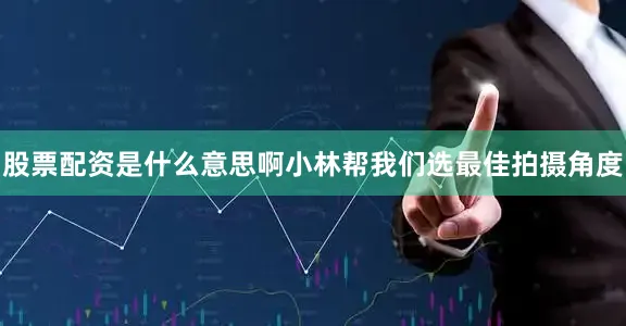 股票配资是什么意思啊小林帮我们选最佳拍摄角度