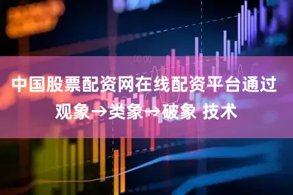中国股票配资网在线配资平台通过 观象→类象→破象 技术