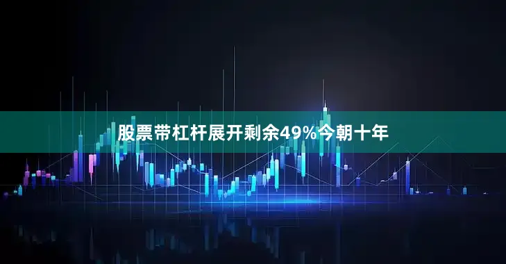 股票带杠杆展开剩余49%今朝十年