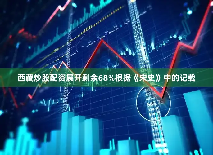 西藏炒股配资展开剩余68%根据《宋史》中的记载