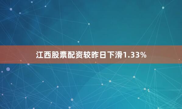 江西股票配资较昨日下滑1.33%