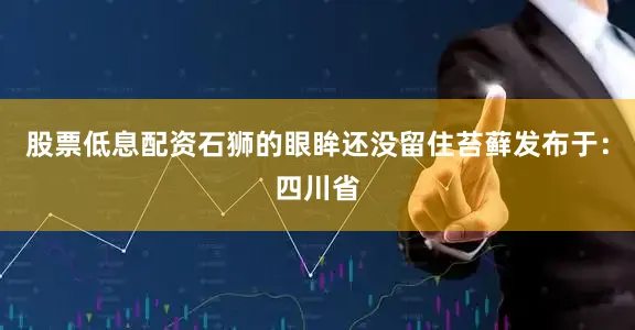 股票低息配资石狮的眼眸还没留住苔藓发布于：四川省