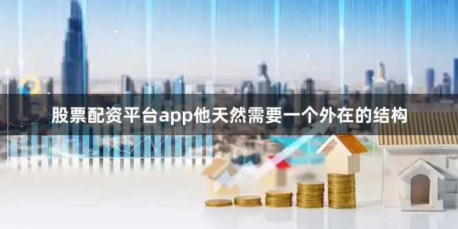 股票配资平台app他天然需要一个外在的结构