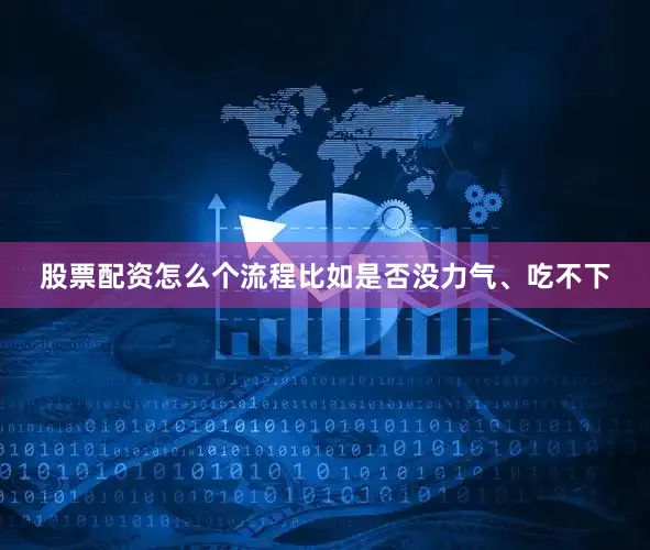 股票配资怎么个流程比如是否没力气、吃不下