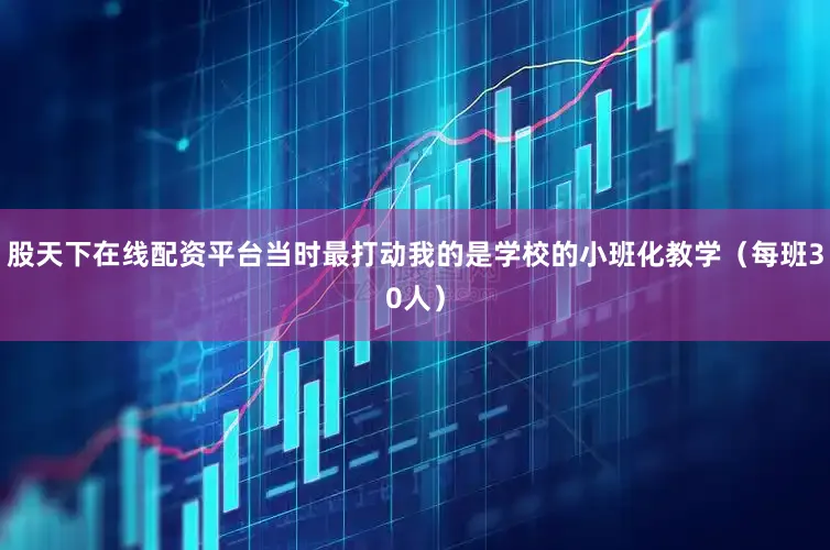 股天下在线配资平台当时最打动我的是学校的小班化教学（每班30人）