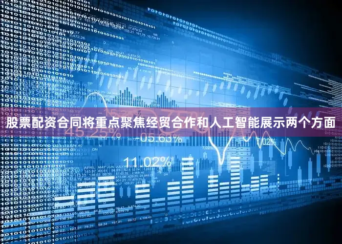 股票配资合同将重点聚焦经贸合作和人工智能展示两个方面