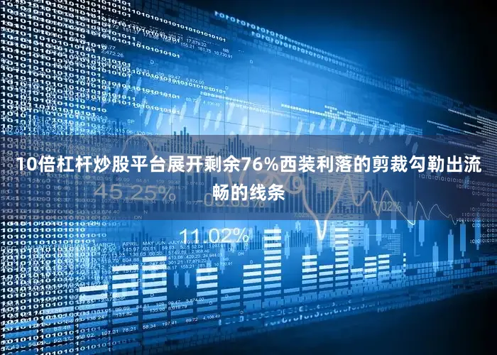 10倍杠杆炒股平台展开剩余76%西装利落的剪裁勾勒出流畅的线条