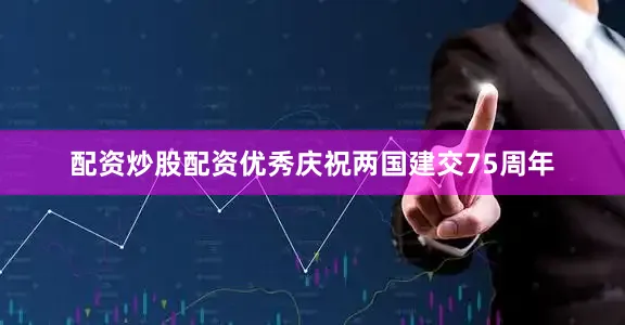 配资炒股配资优秀庆祝两国建交75周年