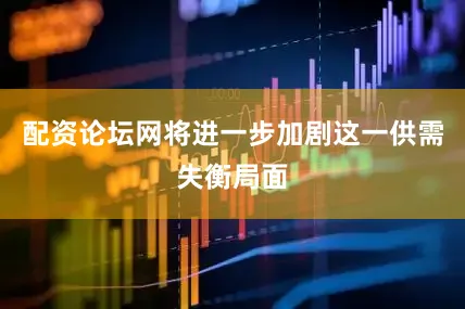 配资论坛网将进一步加剧这一供需失衡局面